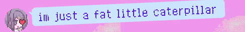 Screenshot from NEEDY GIRL OVERDOSE, a text reading i'm just a fat little caterpillar